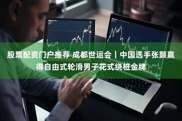 股票配资门户推荐 成都世运会｜中国选手张颢赢得自由式轮滑男子花式绕桩金牌