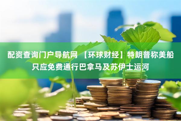 配资查询门户导航网 【环球财经】特朗普称美船只应免费通行巴拿马及苏伊士运河