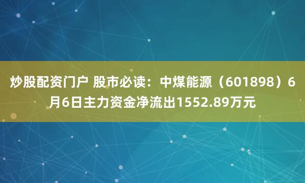 炒股配资门户 股市必读：中煤能源（601898）6月6日主力资金净流出1552.89万元
