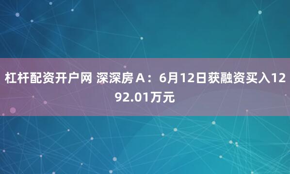 杠杆配资开户网 深深房Ａ：6月12日获融资买入1292.01万元