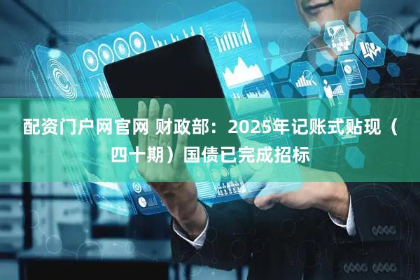 配资门户网官网 财政部：2025年记账式贴现（四十期）国债已完成招标
