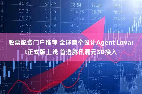 股票配资门户推荐 全球首个设计Agent Lovart正式版上线 首选腾讯混元3D接入