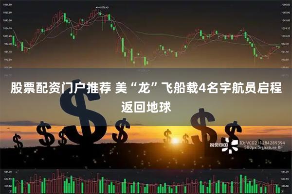 股票配资门户推荐 美“龙”飞船载4名宇航员启程返回地球