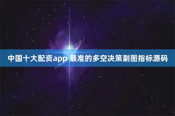 中国十大配资app 最准的多空决策副图指标源码