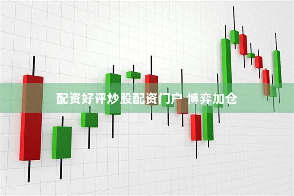 配资好评炒股配资门户 博弈加仓