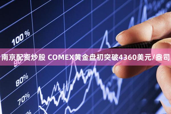 南京配资炒股 COMEX黄金盘初突破4360美元/盎司