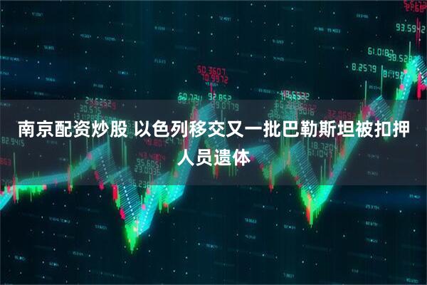 南京配资炒股 以色列移交又一批巴勒斯坦被扣押人员遗体