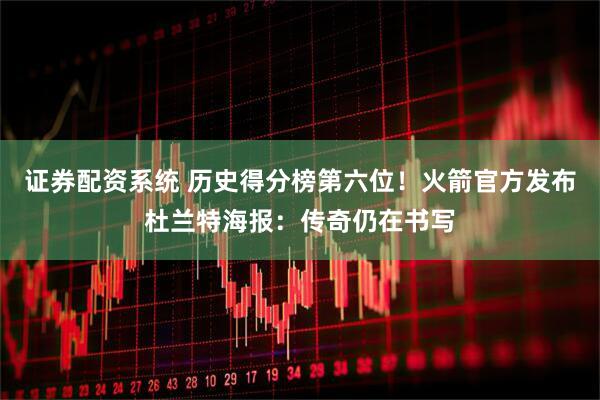 证券配资系统 历史得分榜第六位！火箭官方发布杜兰特海报：传奇仍在书写