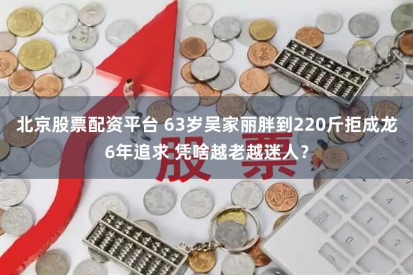北京股票配资平台 63岁吴家丽胖到220斤拒成龙6年追求 凭啥越老越迷人？