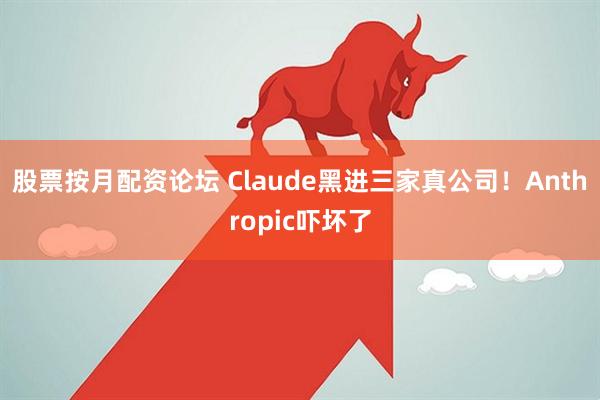 股票按月配资论坛 Claude黑进三家真公司！Anthropic吓坏了