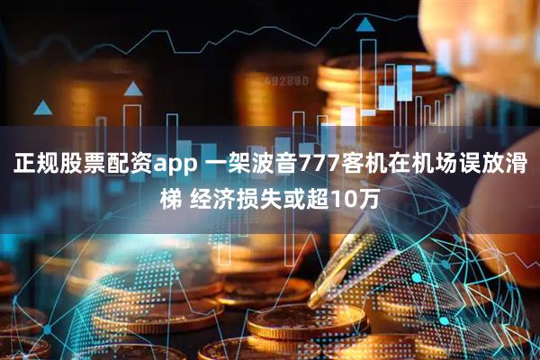 正规股票配资app 一架波音777客机在机场误放滑梯 经济损失或超10万