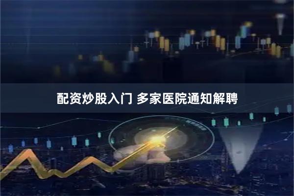 配资炒股入门 多家医院通知解聘