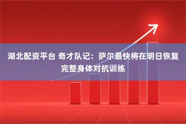 湖北配资平台 奇才队记：萨尔最快将在明日恢复完整身体对抗训练
