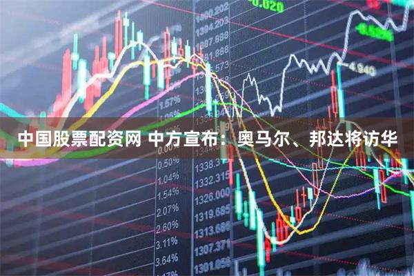 中国股票配资网 中方宣布：奥马尔、邦达将访华